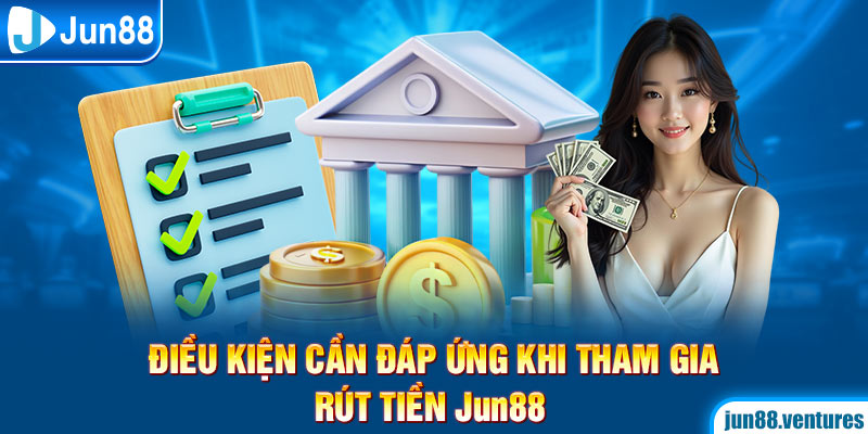 Điều kiện cần đáp ứng khi tham gia rút tiền Jun88