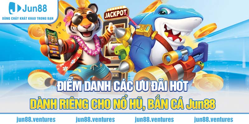 Điểm danh các ưu đãi HOT dành riêng cho nổ hũ, bắn cá Jun88