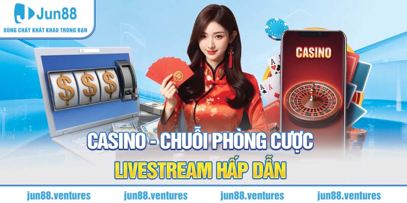 Casino Jun88 - Chuỗi phòng cược livestream các game kinh điển