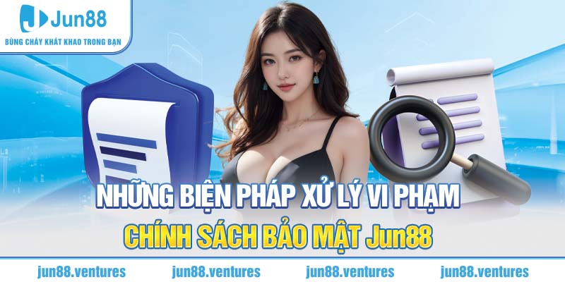 Những biện pháp xử lý vi phạm chính sách bảo mật Jun88