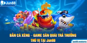 Bắn Cá Xèng – Game Săn Quái Trả Thưởng Thú Vị Tại Jun88