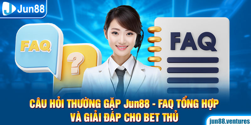 FAQs Jun88 - Tổng hợp 2 thắc mắc phổ biến 