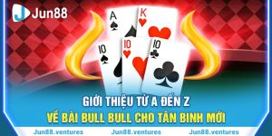 Giới Thiệu Từ A Đến Z Về Bài Bull Bull Cho Tân Binh Mới