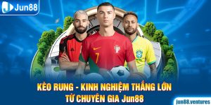 Kèo Rung - Kinh Nghiệm Thắng Lớn Từ Chuyên Gia Jun88