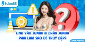 Link vào Jun88 Bị Chặn Jun88 Phải Làm Sao Để Truy Cập?