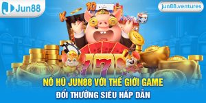 Nổ Hũ Jun88 Với Thế Giới Game Đổi Thưởng Siêu Hấp Dẫn