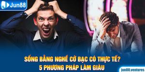 Sống Bằng Nghề Cờ Bạc Có Thực Tế? 5 Phương Pháp Làm Giàu