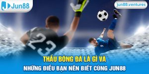 Thầu Bóng Đá Là Gì Và Những Điều Bạn Nên Biết Cùng Jun88