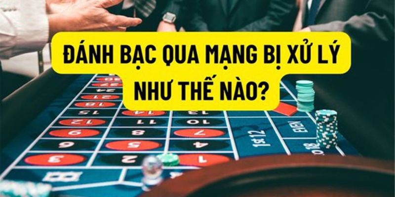 Những hình thức xử lý hành vi đánh bạc trực tuyến